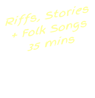 Riffs, Stories  + Folk Songs 35 mins
