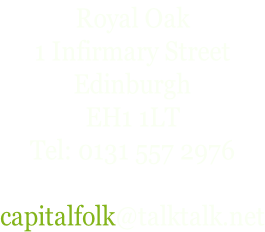 Royal Oak 1 Infirmary Street Edinburgh EH1 1LT Tel: 0131 557 2976  capitalfolk@talktalk.net